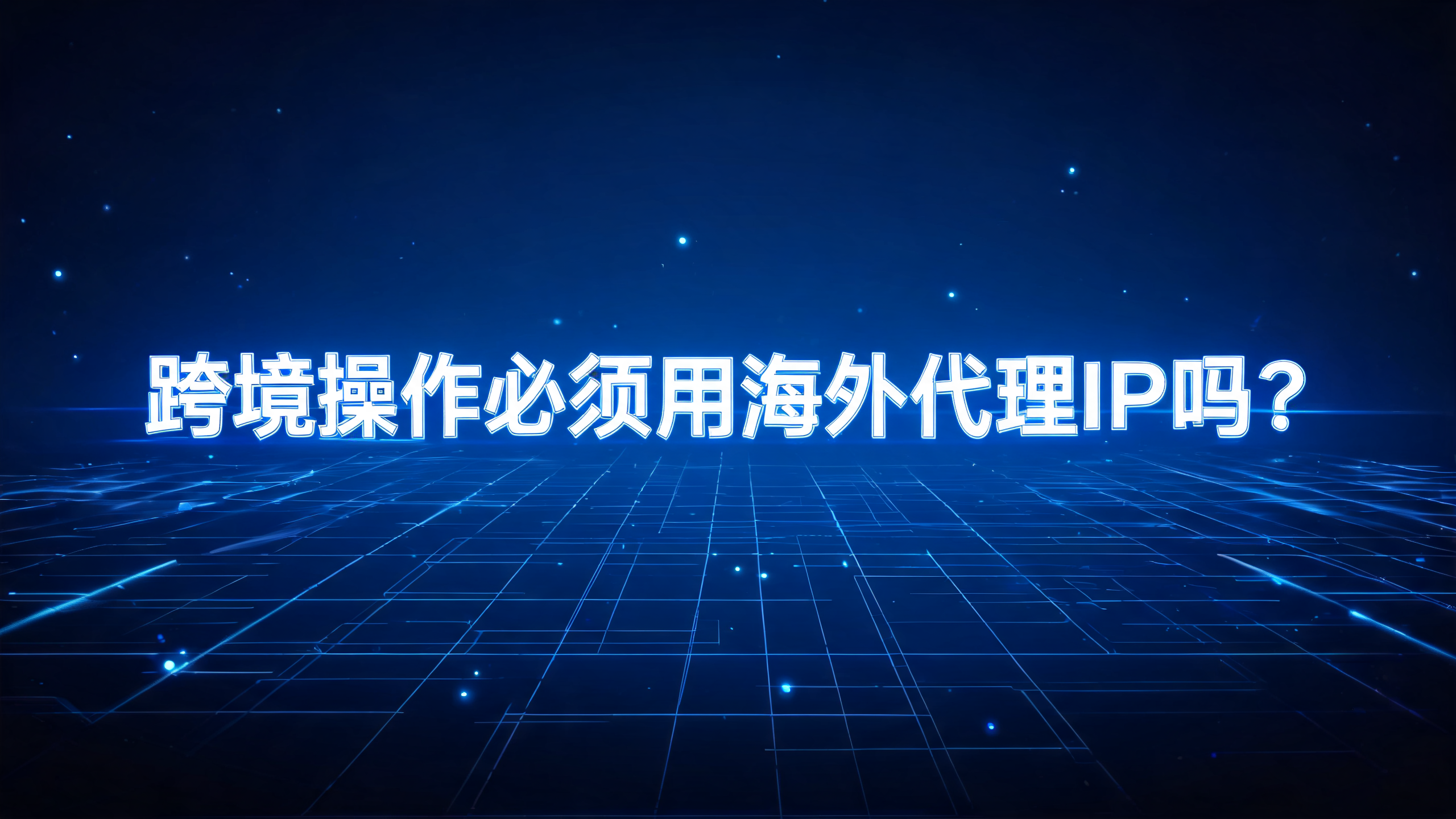 跨境操作必须用海外代理IP吗？配图